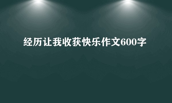 经历让我收获快乐作文600字