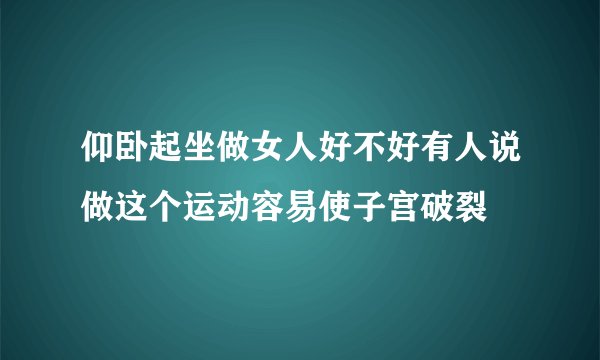 仰卧起坐做女人好不好有人说做这个运动容易使子宫破裂