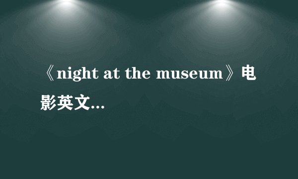 《night at the museum》电影英文介绍！！！