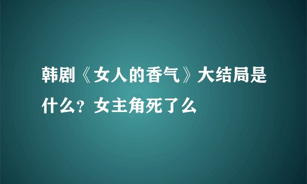 韩剧《女人的香气》大结局是什么？女主角死了么