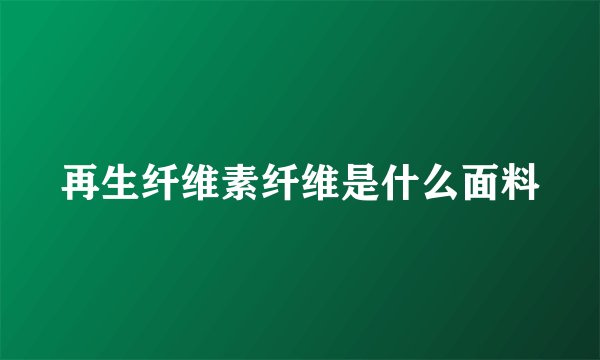 再生纤维素纤维是什么面料
