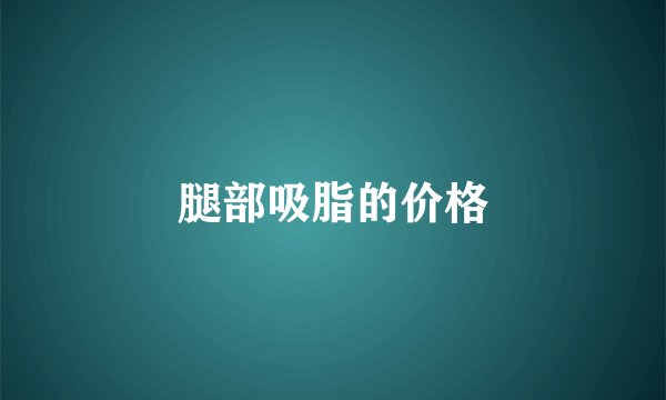 腿部吸脂的价格