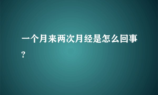 一个月来两次月经是怎么回事?