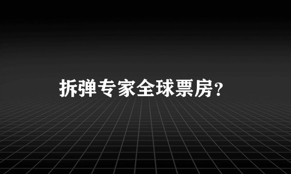 拆弹专家全球票房？