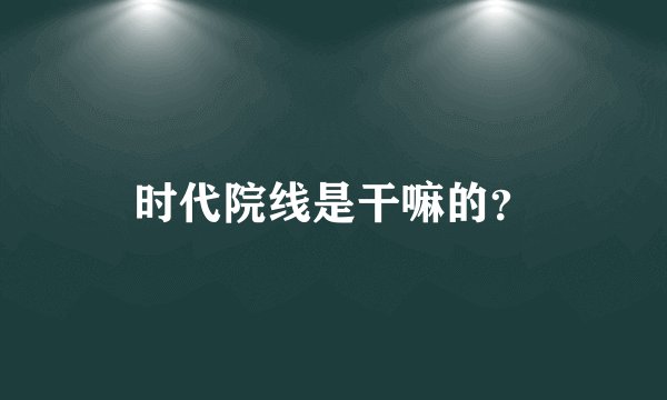 时代院线是干嘛的？