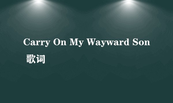 Carry On My Wayward Son 歌词