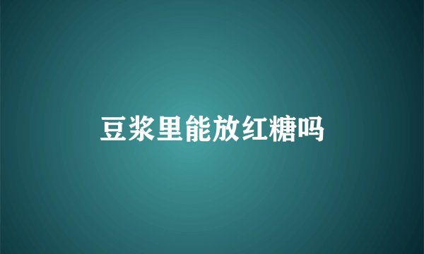 豆浆里能放红糖吗