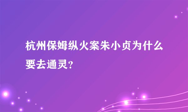 杭州保姆纵火案朱小贞为什么要去通灵？