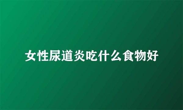 女性尿道炎吃什么食物好