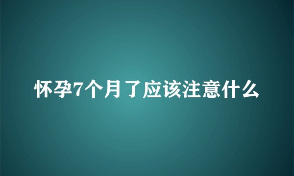 怀孕7个月了应该注意什么