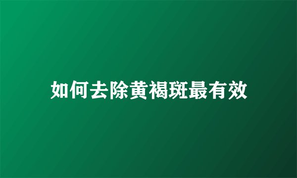 如何去除黄褐斑最有效