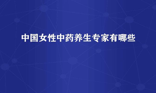 中国女性中药养生专家有哪些