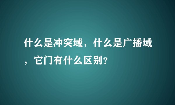 什么是冲突域，什么是广播域，它门有什么区别？