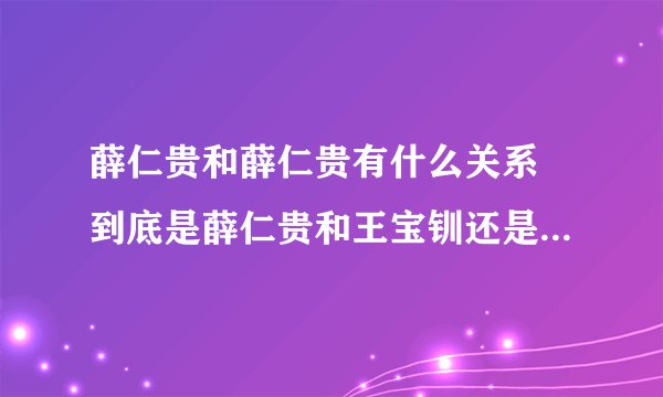 薛仁贵和薛仁贵有什么关系 到底是薛仁贵和王宝钏还是薛平贵和王宝钏