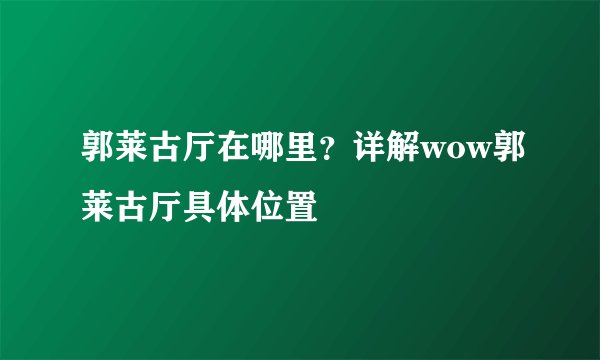 郭莱古厅在哪里？详解wow郭莱古厅具体位置