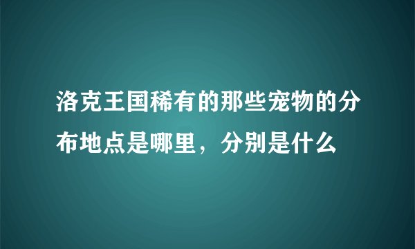 洛克王国稀有的那些宠物的分布地点是哪里，分别是什么