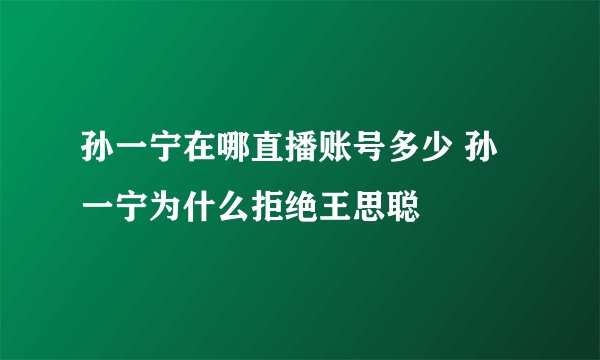 孙一宁在哪直播账号多少 孙一宁为什么拒绝王思聪