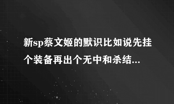 新sp蔡文姬的默识比如说先挂个装备再出个无中和杀结束阶段是只能拿一张手牌出无中还是无中和杀都能出