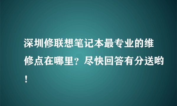 深圳修联想笔记本最专业的维修点在哪里？尽快回答有分送哟！