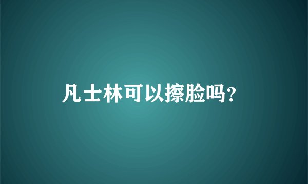 凡士林可以擦脸吗？