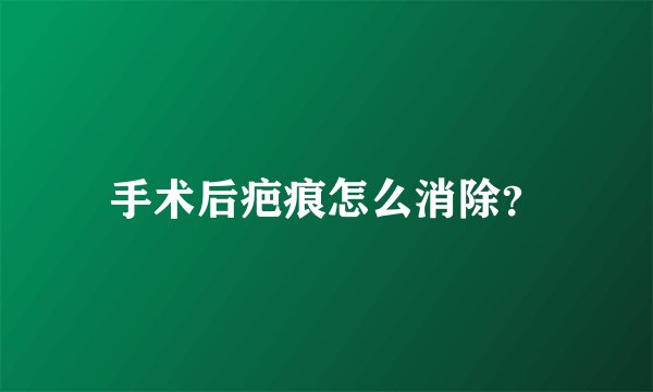 手术后疤痕怎么消除？