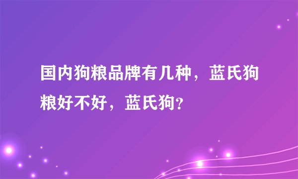 国内狗粮品牌有几种，蓝氏狗粮好不好，蓝氏狗？
