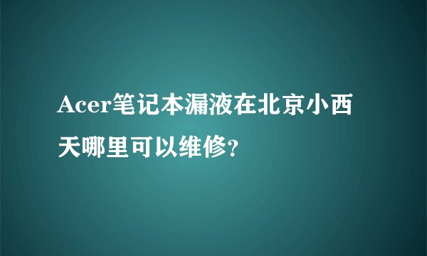 Acer笔记本漏液在北京小西天哪里可以维修？