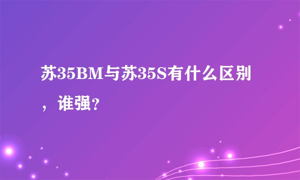 苏35BM与苏35S有什么区别，谁强？