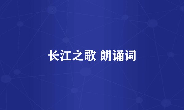 长江之歌 朗诵词