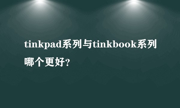 tinkpad系列与tinkbook系列哪个更好？