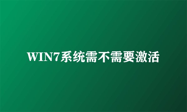 WIN7系统需不需要激活