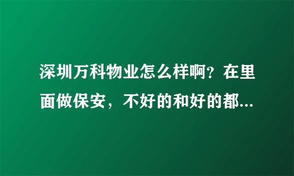 深圳万科物业怎么样啊？在里面做保安，不好的和好的都说一说？