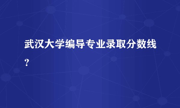 武汉大学编导专业录取分数线？