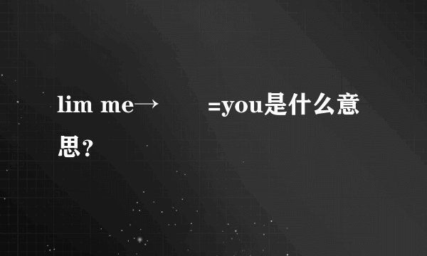 lim me→♾️=you是什么意思？