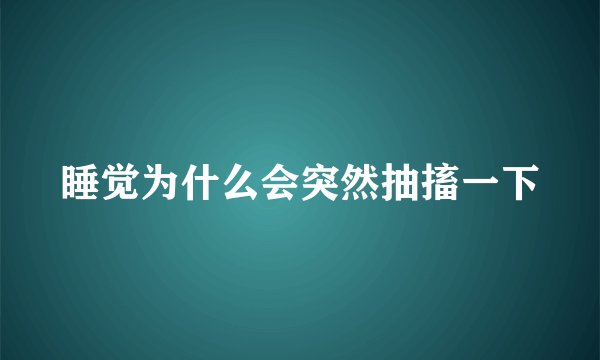睡觉为什么会突然抽搐一下
