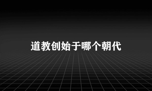 道教创始于哪个朝代