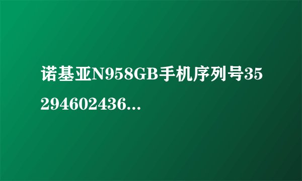 诺基亚N958GB手机序列号352946024363130是真的N95吗？