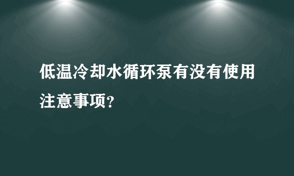 低温冷却水循环泵有没有使用注意事项？