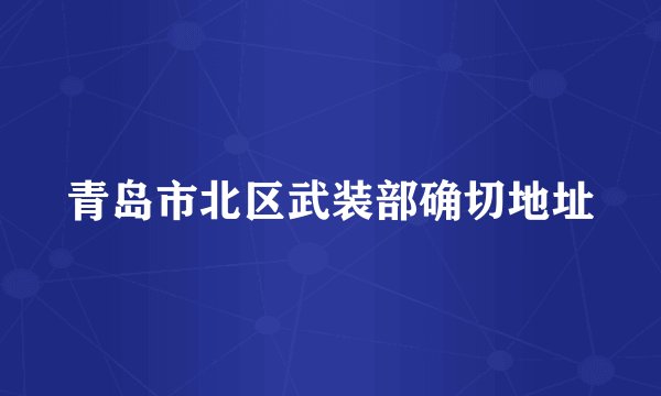 青岛市北区武装部确切地址
