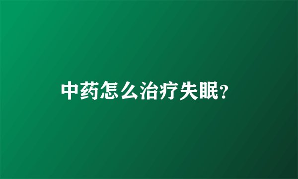 中药怎么治疗失眠？