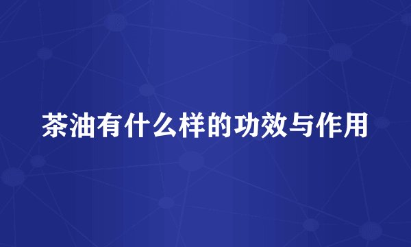 茶油有什么样的功效与作用