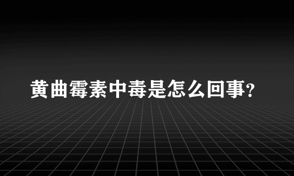 黄曲霉素中毒是怎么回事？