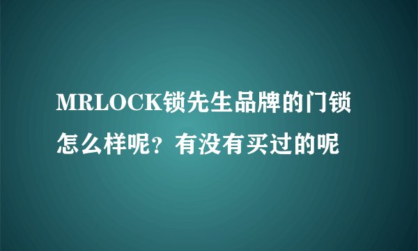 MRLOCK锁先生品牌的门锁怎么样呢？有没有买过的呢