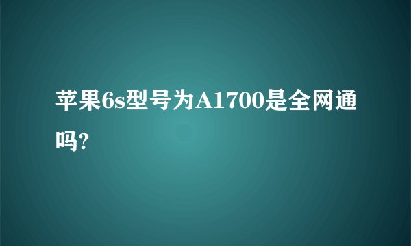 苹果6s型号为A1700是全网通吗?