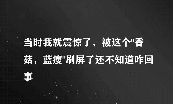当时我就震惊了，被这个