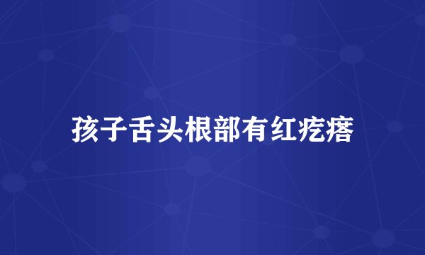 孩子舌头根部有红疙瘩