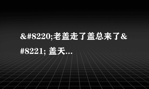 “老盖走了盖总来了” 盖天力外援也会神侃忽悠