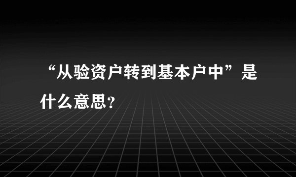 “从验资户转到基本户中”是什么意思？