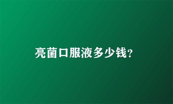 亮菌口服液多少钱？