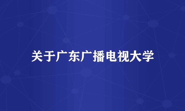 关于广东广播电视大学